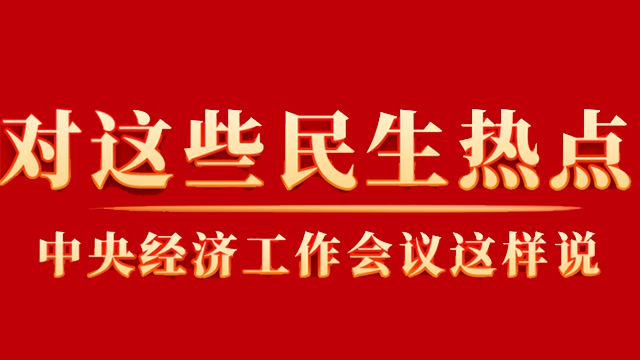 這些你關(guān)心的民生熱點，中央經(jīng)濟工作會議這樣說